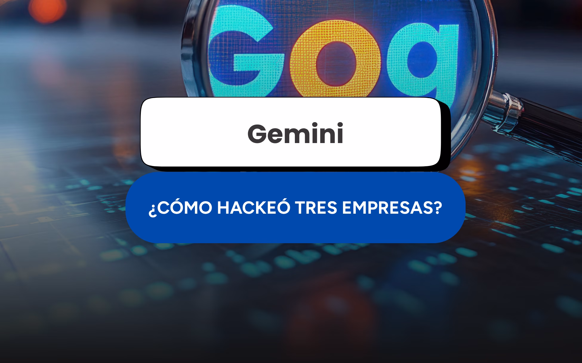 cómo gemini hackeó tres empresas